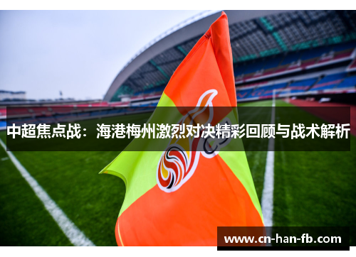 中超焦点战:海港梅州激烈对决精彩回顾与战术解析 中超焦点战:海港梅州激烈对决精彩回顾与战术解析