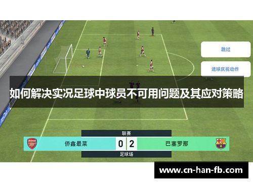 如何解决实况足球中球员不可用问题及其应对策略 如何解决实况足球中球员不可用问题及其应对策略