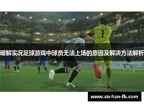 破解实况足球游戏中球员无法上场的原因及解决方法解析 破解实况足球游戏中球员无法上场的原因及解决方法解析