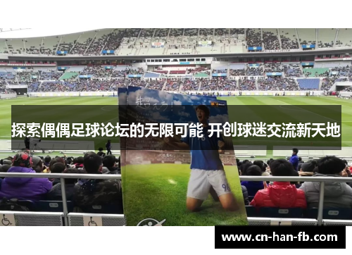 探索偶偶足球论坛的无限可能 开创球迷交流新天地 探索偶偶足球论坛的无限可能 开创球迷交流新天地