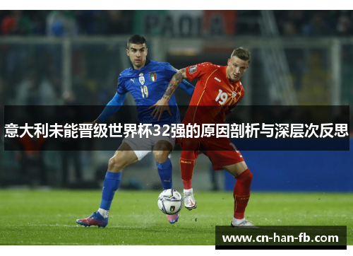 意大利未能晋级世界杯32强的原因剖析与深层次反思 意大利未能晋级世界杯32强的原因剖析与深层次反思