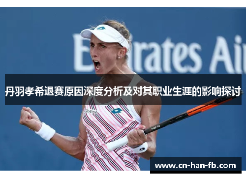 丹羽孝希退赛原因深度分析及对其职业生涯的影响探讨 丹羽孝希退赛原因深度分析及对其职业生涯的影响探讨