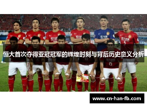 恒大首次夺得亚冠冠军的辉煌时刻与背后历史意义分析 恒大首次夺得亚冠冠军的辉煌时刻与背后历史意义分析
