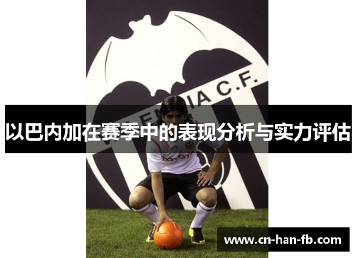 以巴内加在赛季中的表现分析与实力评估 以巴内加在赛季中的表现分析与实力评估