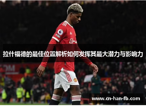拉什福德的最佳位置解析如何发挥其最大潜力与影响力 拉什福德的最佳位置解析如何发挥其最大潜力与影响力