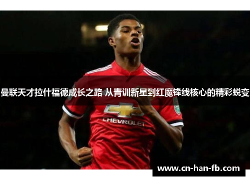 曼联天才拉什福德成长之路 从青训新星到红魔锋线核心的精彩蜕变 曼联天才拉什福德成长之路 从青训新星到红魔锋线核心的精彩蜕变