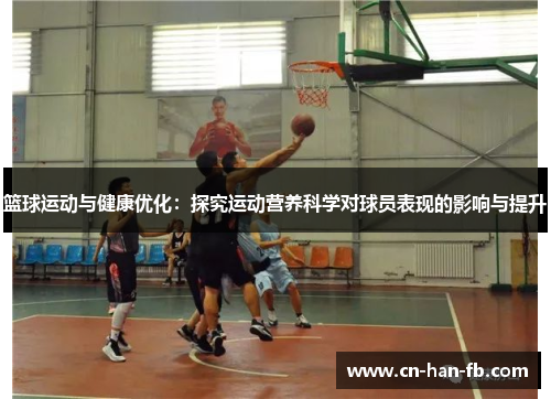 篮球运动与健康优化:探究运动营养科学对球员表现的影响与提升 篮球运动与健康优化:探究运动营养科学对球员表现的影响与提升