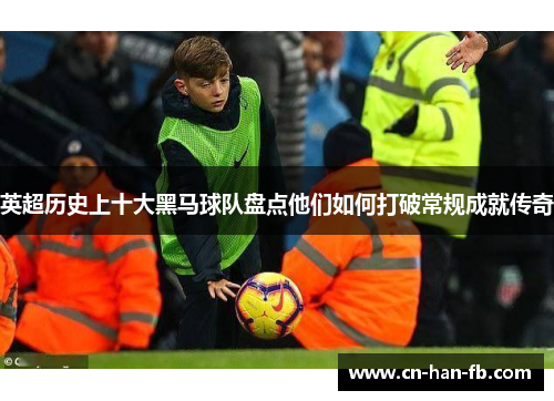 英超历史上十大黑马球队盘点他们如何打破常规成就传奇 英超历史上十大黑马球队盘点他们如何打破常规成就传奇