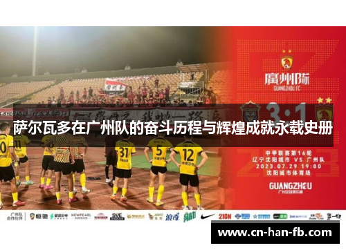 萨尔瓦多在广州队的奋斗历程与辉煌成就永载史册 萨尔瓦多在广州队的奋斗历程与辉煌成就永载史册