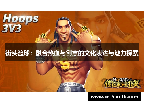 街头篮球:融合热血与创意的文化表达与魅力探索 街头篮球:融合热血与创意的文化表达与魅力探索