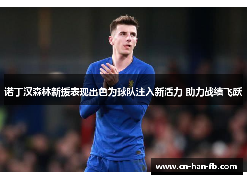 诺丁汉森林新援表现出色为球队注入新活力 助力战绩飞跃