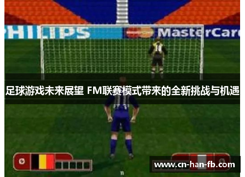 足球游戏未来展望 FM联赛模式带来的全新挑战与机遇 足球游戏未来展望 FM联赛模式带来的全新挑战与机遇