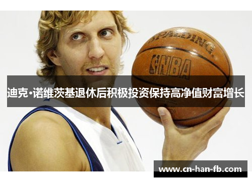 迪克·诺维茨基退休后积极投资保持高净值财富增长 迪克·诺维茨基退休后积极投资保持高净值财富增长