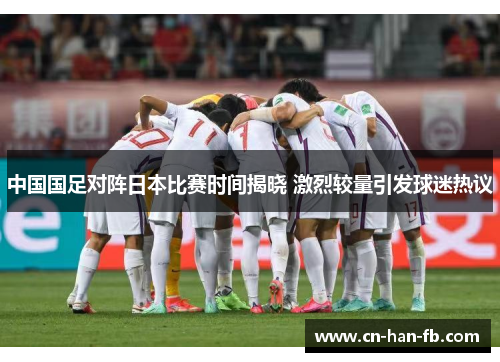 中国国足对阵日本比赛时间揭晓 激烈较量引发球迷热议