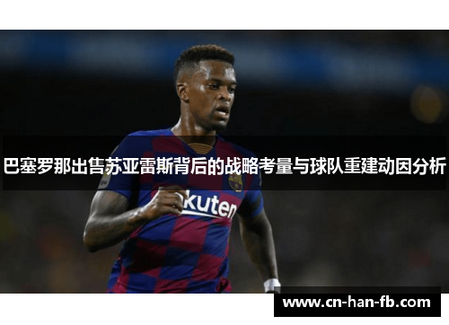 巴塞罗那出售苏亚雷斯背后的战略考量与球队重建动因分析 巴塞罗那出售苏亚雷斯背后的战略考量与球队重建动因分析