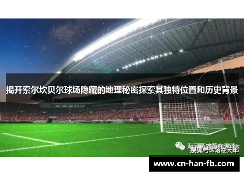 揭开索尔坎贝尔球场隐藏的地理秘密探索其独特位置和历史背景