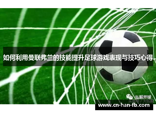 如何利用曼联弗兰的技能提升足球游戏表现与技巧心得 如何利用曼联弗兰的技能提升足球游戏表现与技巧心得
