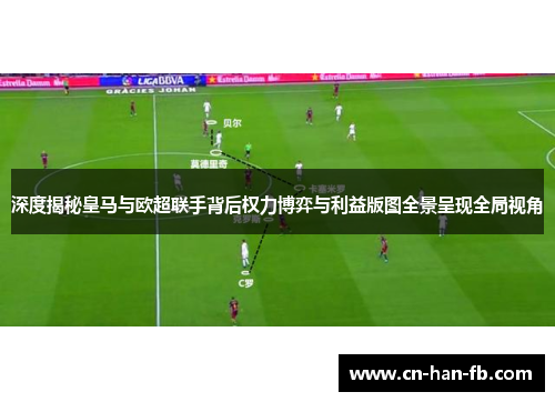 深度揭秘皇马与欧超联手背后权力博弈与利益版图全景呈现全局视角 深度揭秘皇马与欧超联手背后权力博弈与利益版图全景呈现全局视角