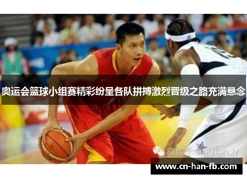 奥运会篮球小组赛精彩纷呈各队拼搏激烈晋级之路充满悬念