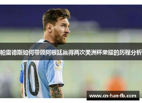 帕雷德斯如何带领阿根廷赢得两次美洲杯荣耀的历程分析