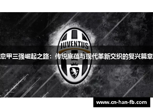意甲三强崛起之路:传统底蕴与现代革新交织的复兴篇章 意甲三强崛起之路:传统底蕴与现代革新交织的复兴篇章