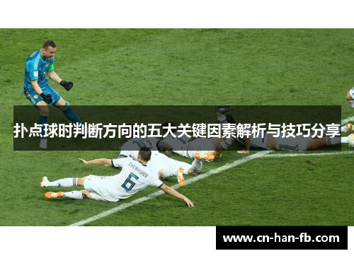 扑点球时判断方向的五大关键因素解析与技巧分享 扑点球时判断方向的五大关键因素解析与技巧分享