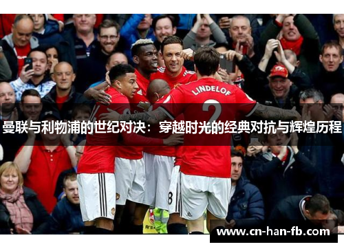 曼联与利物浦的世纪对决：穿越时光的经典对抗与辉煌历程