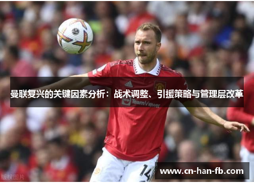 曼联复兴的关键因素分析：战术调整、引援策略与管理层改革