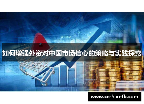 如何增强外资对中国市场信心的策略与实践探索