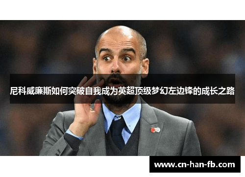 尼科威廉斯如何突破自我成为英超顶级梦幻左边锋的成长之路