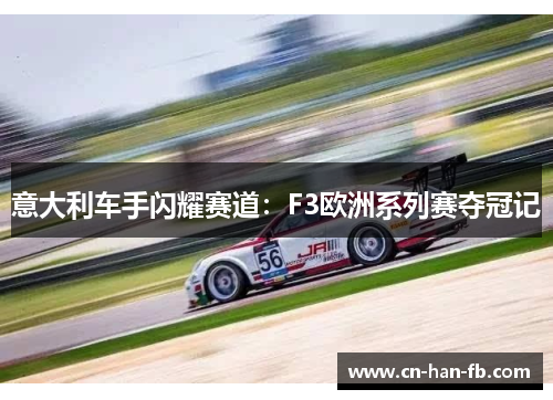 意大利车手闪耀赛道：F3欧洲系列赛夺冠记