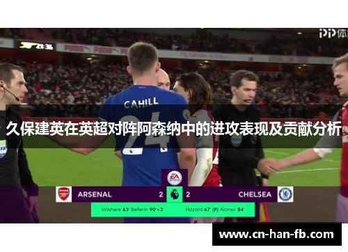 久保建英在英超对阵阿森纳中的进攻表现及贡献分析