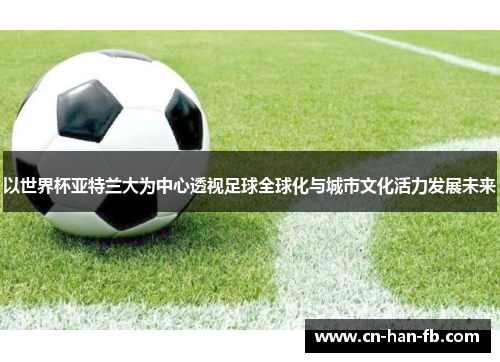 以世界杯亚特兰大为中心透视足球全球化与城市文化活力发展未来