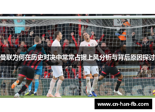 曼联为何在历史对决中常常占据上风分析与背后原因探讨 曼联为何在历史对决中常常占据上风分析与背后原因探讨