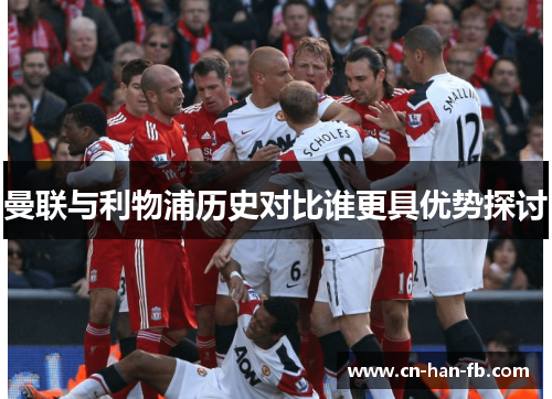 曼联与利物浦历史对比谁更具优势探讨 曼联与利物浦历史对比谁更具优势探讨