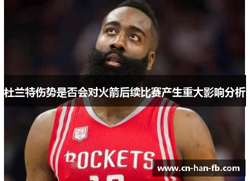杜兰特伤势是否会对火箭后续比赛产生重大影响分析