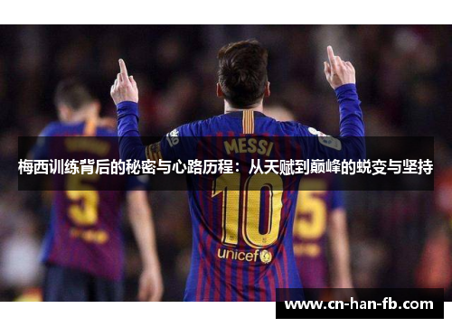 梅西训练背后的秘密与心路历程：从天赋到巅峰的蜕变与坚持