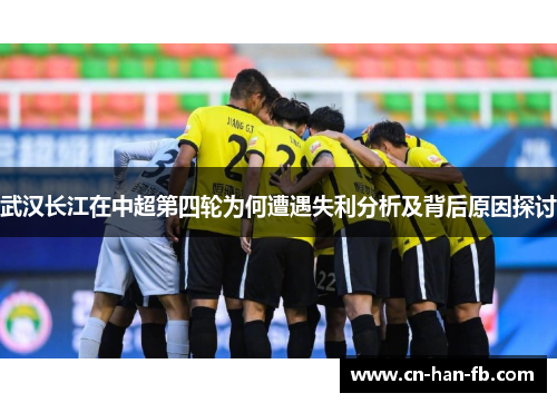 武汉长江在中超第四轮为何遭遇失利分析及背后原因探讨 武汉长江在中超第四轮为何遭遇失利分析及背后原因探讨