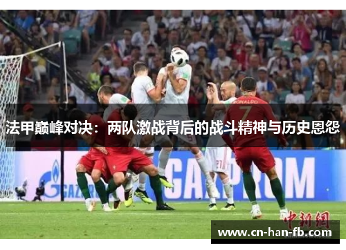 法甲巅峰对决：两队激战背后的战斗精神与历史恩怨