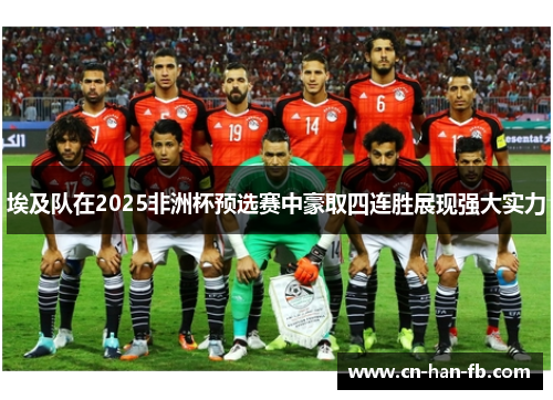 埃及队在2025非洲杯预选赛中豪取四连胜展现强大实力