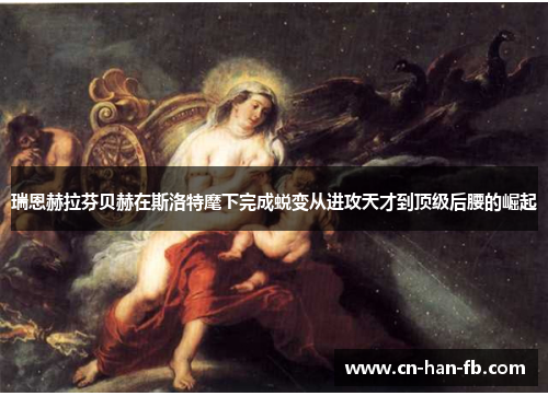 瑞恩赫拉芬贝赫在斯洛特麾下完成蜕变从进攻天才到顶级后腰的崛起