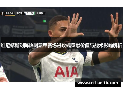 维尼修斯对阵热刺意甲赛场进攻端贡献价值与战术影响解析