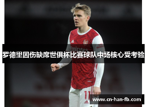 罗德里因伤缺席世俱杯比赛球队中场核心受考验