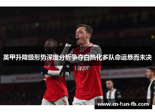 英甲升降级形势深度分析争夺白热化多队命运悬而未决