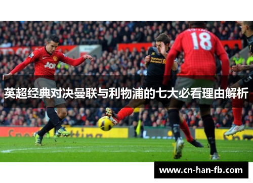 英超经典对决曼联与利物浦的七大必看理由解析