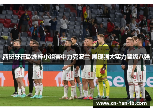 西班牙在欧洲杯小组赛中力克波兰 展现强大实力晋级八强