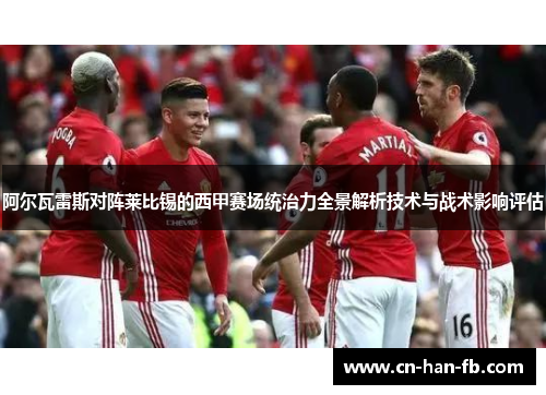 阿尔瓦雷斯对阵莱比锡的西甲赛场统治力全景解析技术与战术影响评估
