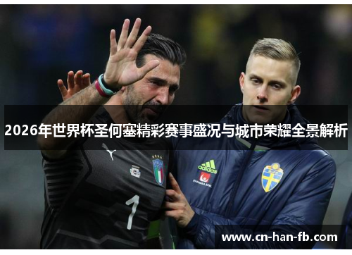 2026年世界杯圣何塞精彩赛事盛况与城市荣耀全景解析 2026年世界杯圣何塞精彩赛事盛况与城市荣耀全景解析