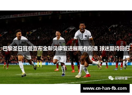 巴黎圣日耳曼宣布金彭贝康复进展略有倒退 球迷期待回归