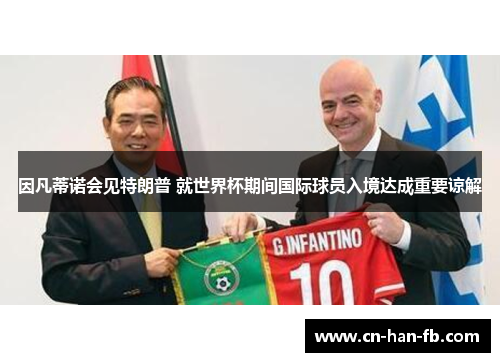 因凡蒂诺会见特朗普 就世界杯期间国际球员入境达成重要谅解 因凡蒂诺会见特朗普 就世界杯期间国际球员入境达成重要谅解